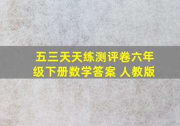 五三天天练测评卷六年级下册数学答案 人教版